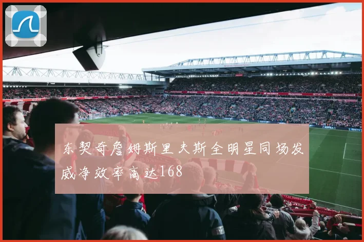 东契奇詹姆斯里夫斯全明星同场发威净效率高达168