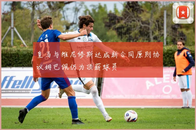 皇马与维尼修斯达成新合同原则协议姆巴佩仍为顶薪球员