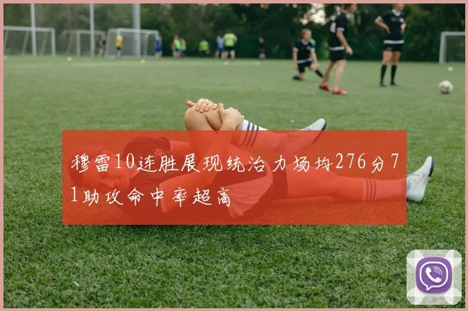 穆雷10连胜展现统治力场均276分71助攻命中率超高