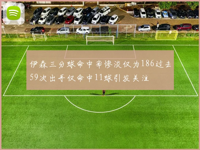 伊森三分球命中率惨淡仅为186过去59次出手仅命中11球引发关注