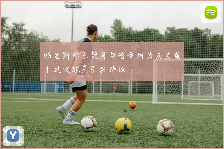 帕金斯称东契奇与哈登均为历史前十进攻球员引发热议