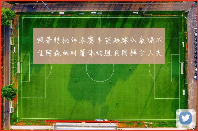 佩蒂特批评本赛季英超球队表现不佳阿森纳对葡体的胜利同样令人失望