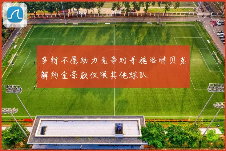 多特不愿助力竞争对手施洛特贝克解约金条款仅限其他球队