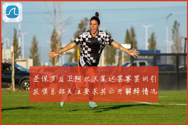 圣保罗后卫阿尔沃莱达罢赛罢训引发俱乐部关注要求其公开解释情况